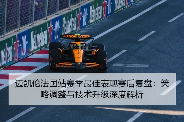 迈凯伦法国站赛季最佳表现赛后复盘：策略调整与技术升级深度解析